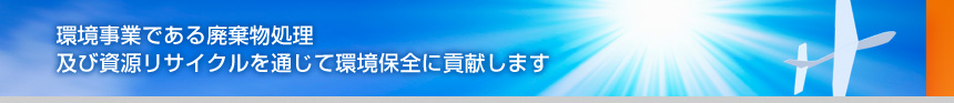 環境事業である廃棄物処理及びリサイクルを通じて環境保全に貢献します。